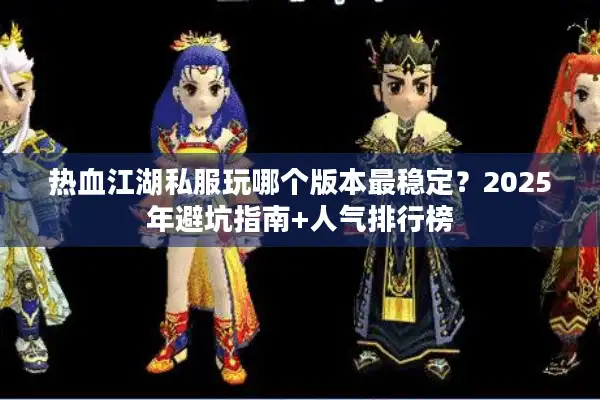 热血江湖私服玩哪个版本最稳定？2025年避坑指南+人气排行榜
