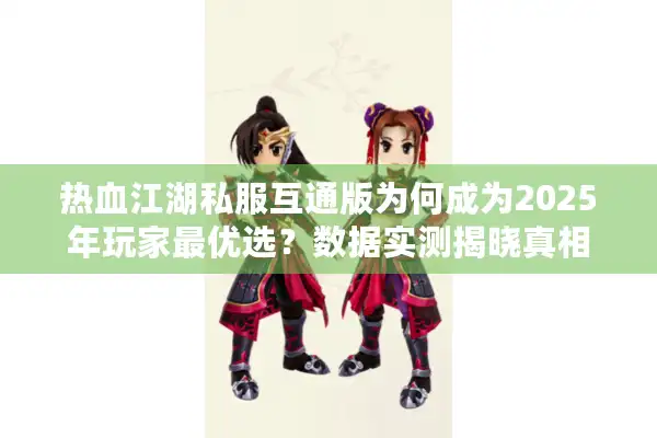 热血江湖私服互通版为何成为2025年玩家最优选？数据实测揭晓真相