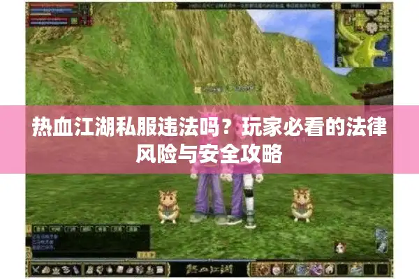 热血江湖私服违法吗？玩家必看的法律风险与安全攻略