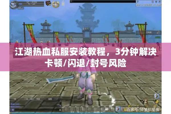 江湖热血私服安装教程,3分钟解决卡顿/闪退/封号风险 江湖热血私服安装教程,3分钟解决卡顿/闪退/封号风险