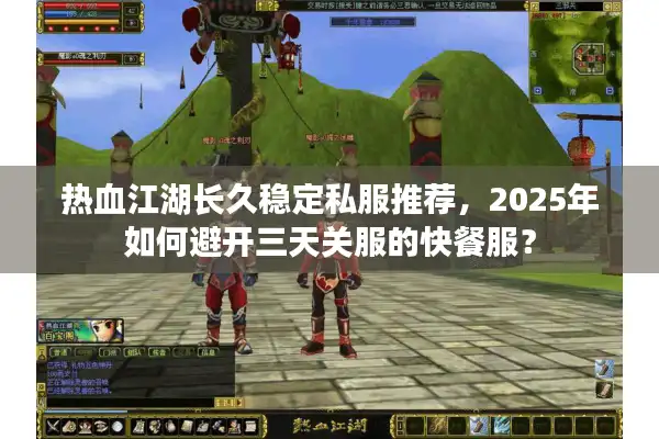 热血江湖长久稳定私服推荐，2025年如何避开三天关服的快餐服？