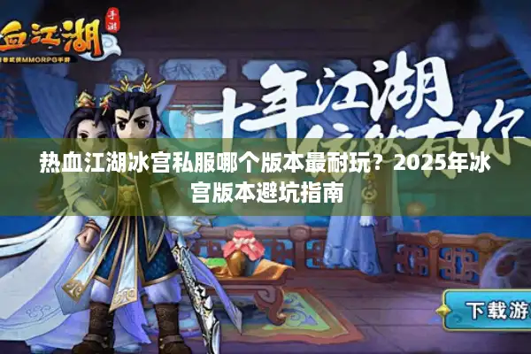 热血江湖冰宫私服哪个版本最耐玩？2025年冰宫版本避坑指南
