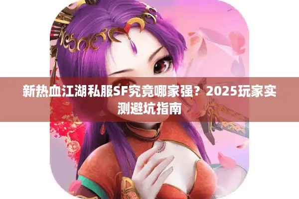 新热血江湖私服SF究竟哪家强？2025玩家实测避坑指南