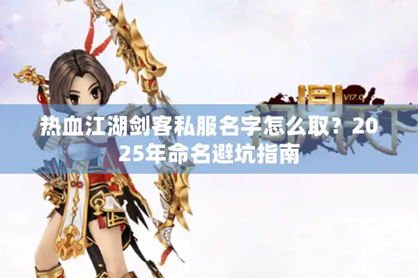 热血江湖剑客私服名字怎么取？2025年命名避坑指南