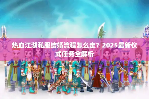 热血江湖私服结婚流程怎么走？2025最新仪式任务全解析