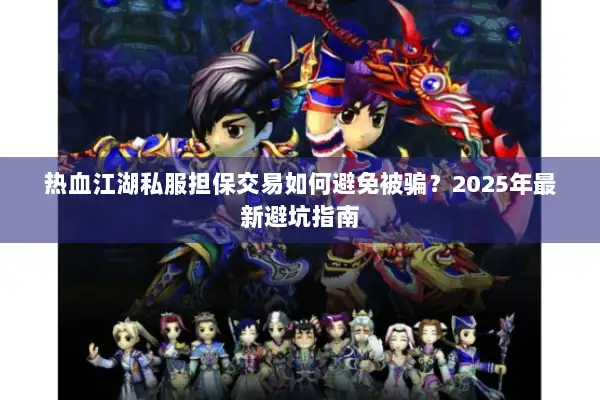 热血江湖私服担保交易如何避免被骗?2025年最新避坑指南 热血江湖私服担保交易如何避免被骗?2025年最新避坑指南