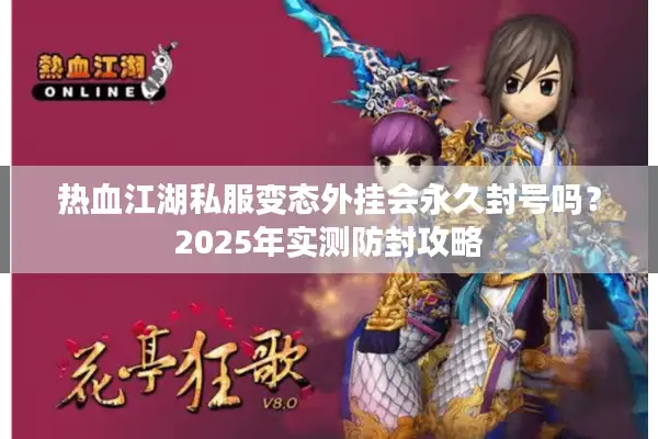 热血江湖私服变态外挂会永久封号吗？2025年实测防封攻略
