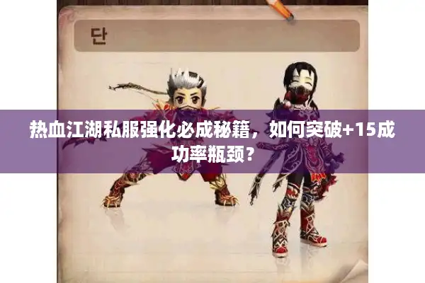 热血江湖私服强化必成秘籍，如何突破+15成功率瓶颈？