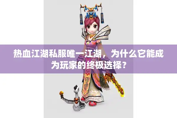 热血江湖私服唯一江湖，为什么它能成为玩家的终极选择？