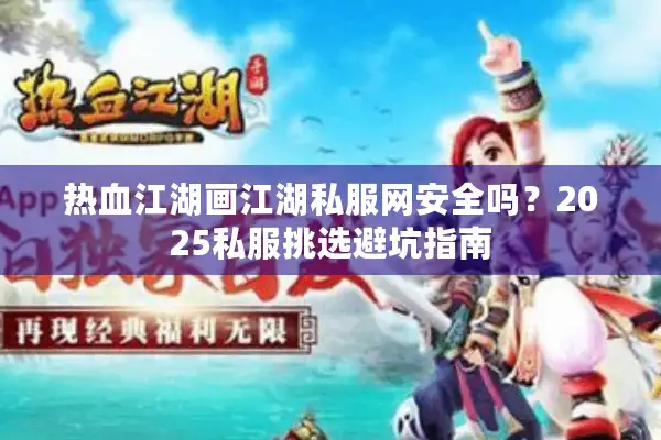 热血江湖画江湖私服网安全吗？2025私服挑选避坑指南