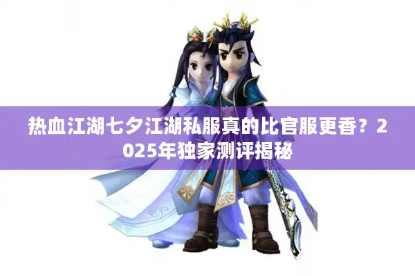 热血江湖七夕江湖私服真的比官服更香？2025年独家测评揭秘