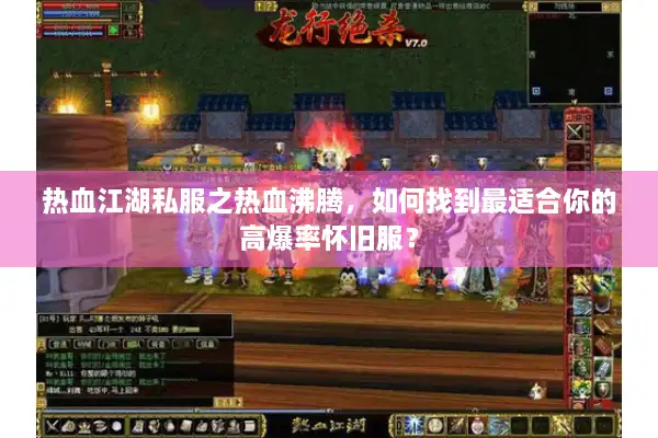 热血江湖私服之热血沸腾,如何找到最适合你的高爆率怀旧服? 热血江湖私服之热血沸腾,如何找到最适合你的高爆率怀旧服?