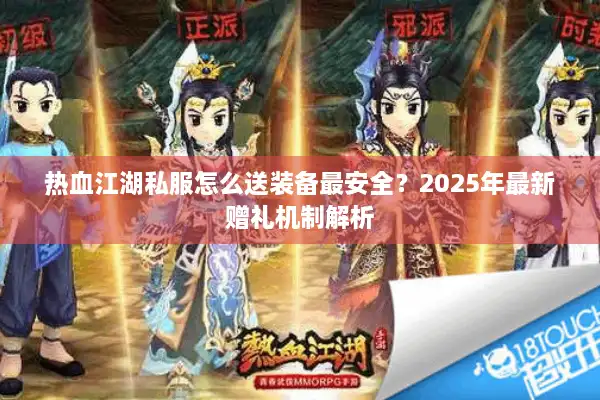 热血江湖私服怎么送装备最安全？2025年最新赠礼机制解析