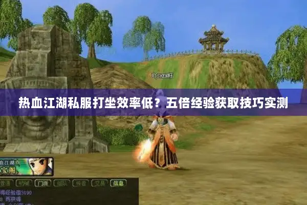热血江湖私服打坐效率低？五倍经验获取技巧实测