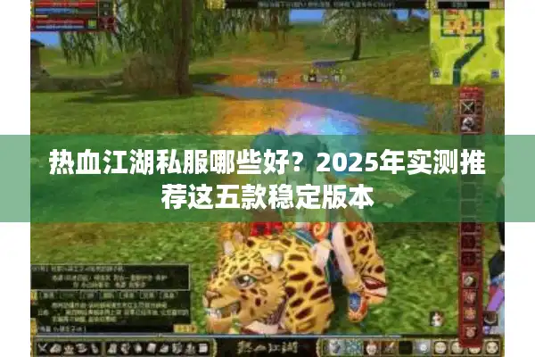热血江湖私服哪些好？2025年实测推荐这五款稳定版本