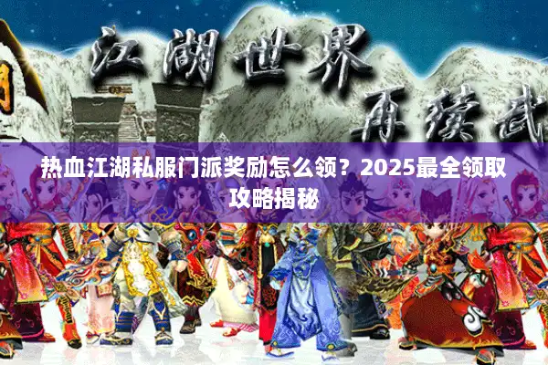 热血江湖私服门派奖励怎么领？2025最全领取攻略揭秘