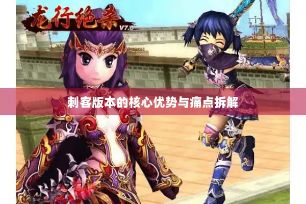 刺客版本的核心优势与痛点拆解