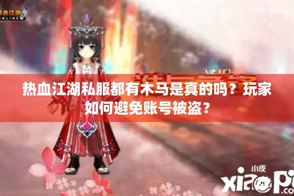 热血江湖私服都有木马是真的吗?玩家如何避免账号被盗? 热血江湖私服都有木马是真的吗?玩家如何避免账号被盗?