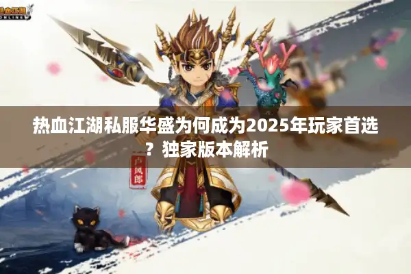 热血江湖私服华盛为何成为2025年玩家首选?独家版本解析 热血江湖私服华盛为何成为2025年玩家首选?独家版本解析