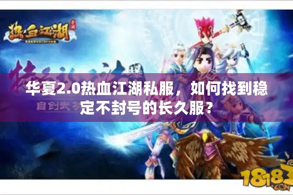 华夏2.0热血江湖私服,如何找到稳定不封号的长久服? 华夏2.0热血江湖私服,如何找到稳定不封号的长久服?
