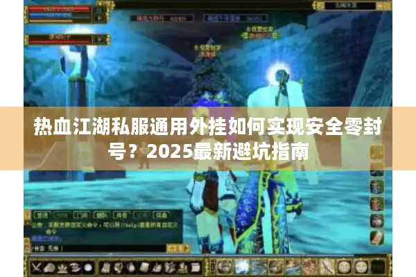 热血江湖私服通用外挂如何实现安全零封号？2025最新避坑指南