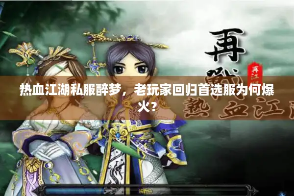 热血江湖私服醉梦，老玩家回归首选服为何爆火？
