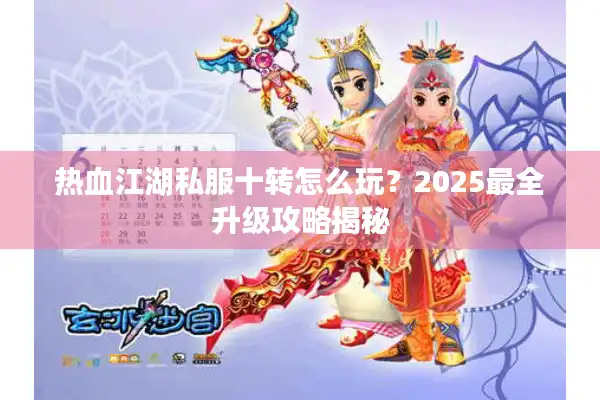 热血江湖私服十转怎么玩？2025最全升级攻略揭秘