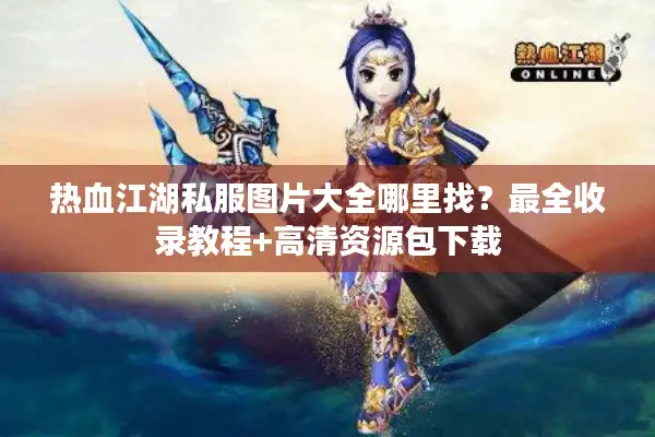 热血江湖私服图片大全哪里找？最全收录教程+高清资源包下载