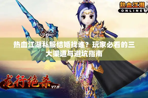 热血江湖私服结婚找谁？玩家必看的三大渠道与避坑指南