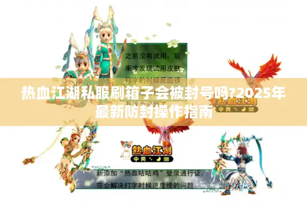 热血江湖私服刷箱子会被封号吗?2025年最新防封操作指南