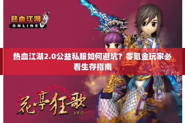 热血江湖2.0公益私服如何避坑？零氪金玩家必看生存指南