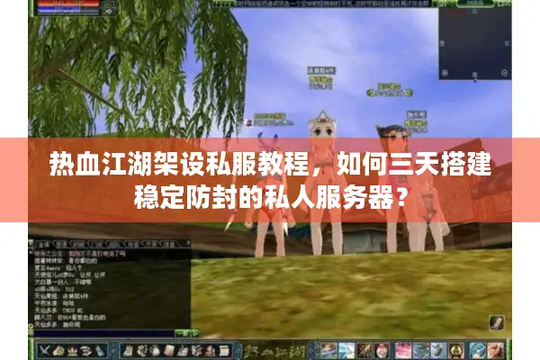 热血江湖架设私服教程,如何三天搭建稳定防封的私人服务器? 热血江湖架设私服教程,如何三天搭建稳定防封的私人服务器?