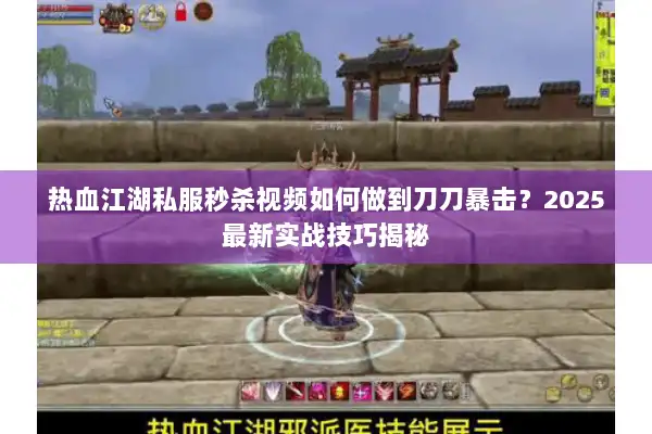 热血江湖私服秒杀视频如何做到刀刀暴击?2025最新实战技巧揭秘 热血江湖私服秒杀视频如何做到刀刀暴击?2025最新实战技巧揭秘
