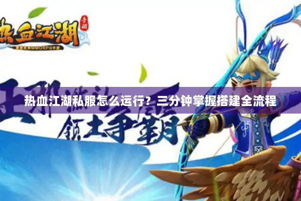 热血江湖私服怎么运行?三分钟掌握搭建全流程 热血江湖私服怎么运行?三分钟掌握搭建全流程