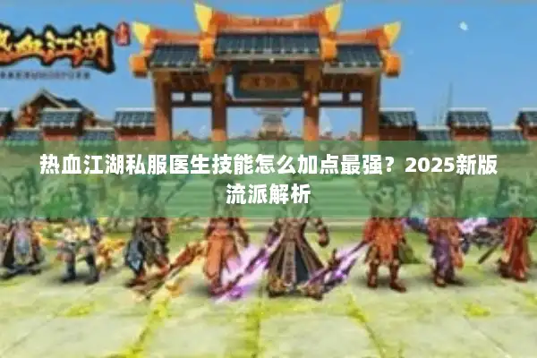 热血江湖私服医生技能怎么加点最强？2025新版流派解析