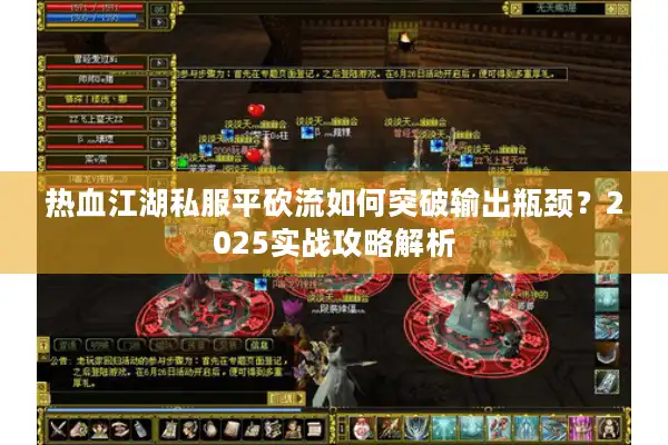 热血江湖私服平砍流如何突破输出瓶颈？2025实战攻略解析