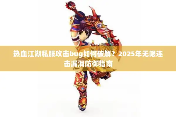 热血江湖私服攻击bug如何破解?2025年无限连击漏洞防御指南 热血江湖私服攻击bug如何破解?2025年无限连击漏洞防御指南