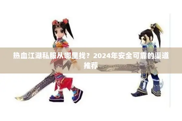 热血江湖私服从哪里找？2024年安全可靠的渠道推荐