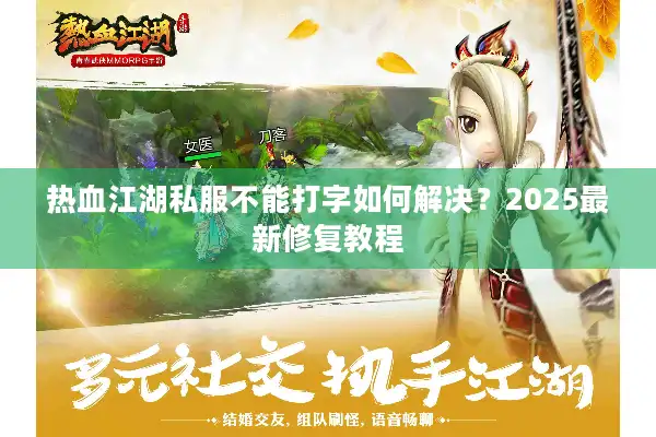 热血江湖私服不能打字如何解决?2025最新修复教程 热血江湖私服不能打字如何解决?2025最新修复教程