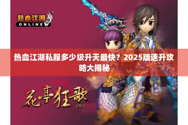 热血江湖私服多少级升天最快？2025版速升攻略大揭秘