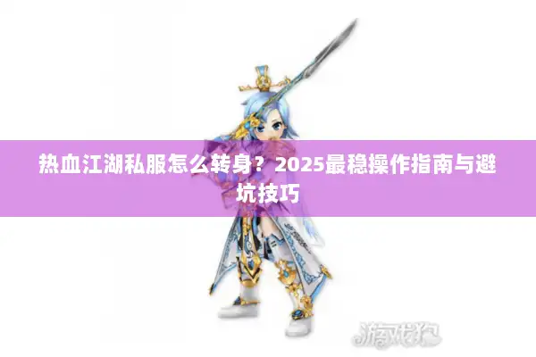 热血江湖私服怎么转身？2025最稳操作指南与避坑技巧