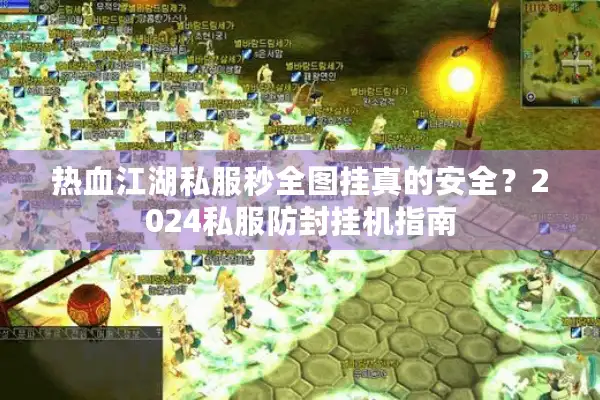 热血江湖私服秒全图挂真的安全?2024私服防封挂机指南 热血江湖私服秒全图挂真的安全?2024私服防封挂机指南