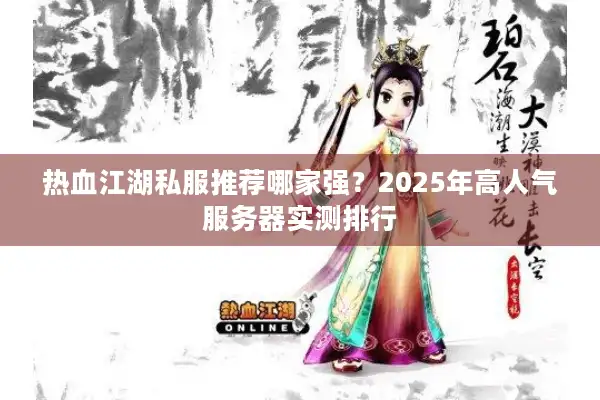 热血江湖私服推荐哪家强？2025年高人气服务器实测排行