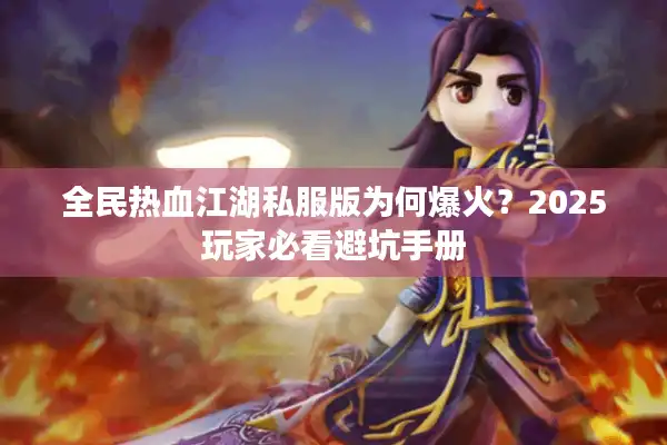 全民热血江湖私服版为何爆火？2025玩家必看避坑手册