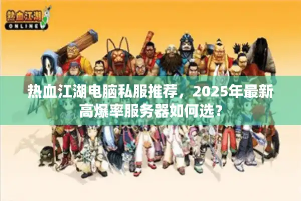 热血江湖电脑私服推荐，2025年最新高爆率服务器如何选？