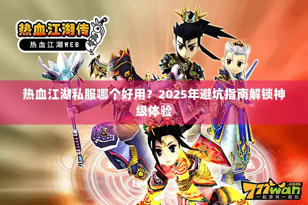 热血江湖私服哪个好用？2025年避坑指南解锁神级体验