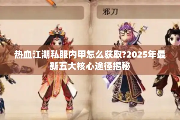 热血江湖私服内甲怎么获取?2025年最新五大核心途径揭秘