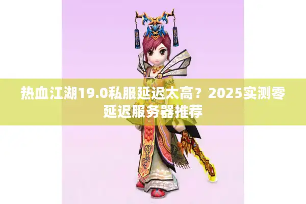 热血江湖19.0私服延迟太高？2025实测零延迟服务器推荐