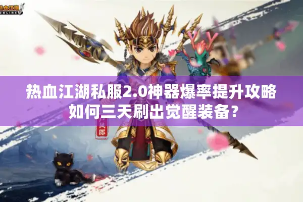 热血江湖私服2.0神器爆率提升攻略 如何三天刷出觉醒装备？