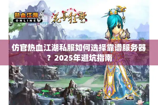 仿官热血江湖私服如何选择靠谱服务器?2025年避坑指南 仿官热血江湖私服如何选择靠谱服务器?2025年避坑指南